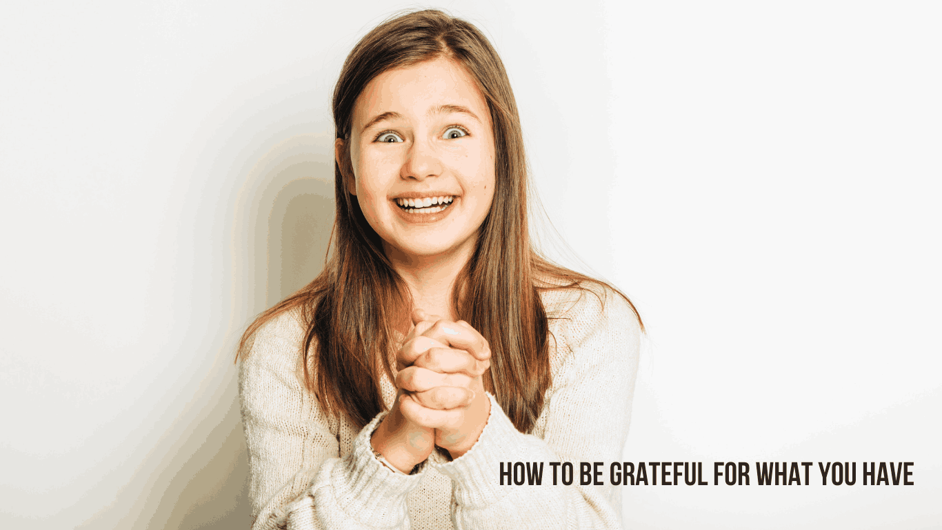 How To Be Grateful For What You Have